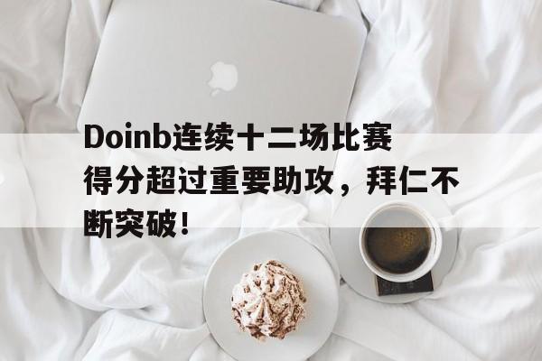 开云-包含Doinb连续十二场比赛得分超过重要助攻，拜仁不断突破！的词条